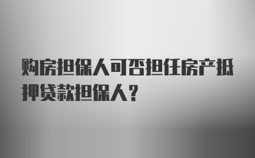 购房担保人可否担任房产抵押贷款担保人?