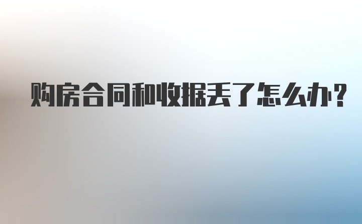 购房合同和收据丢了怎么办？