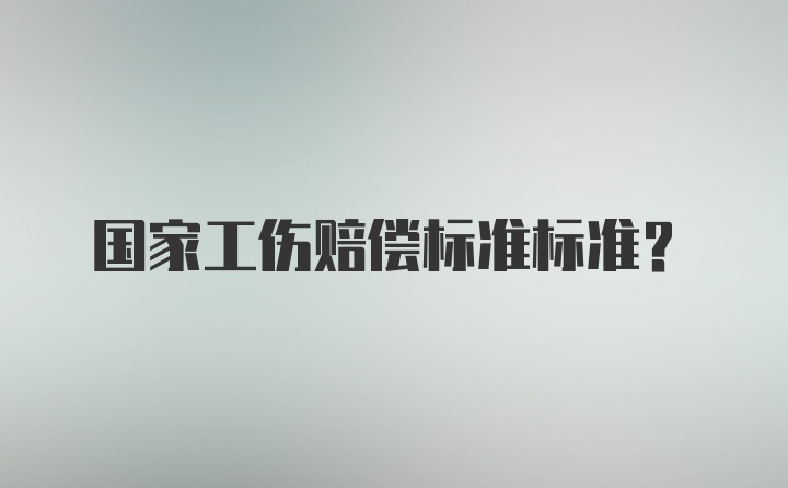 国家工伤赔偿标准标准？