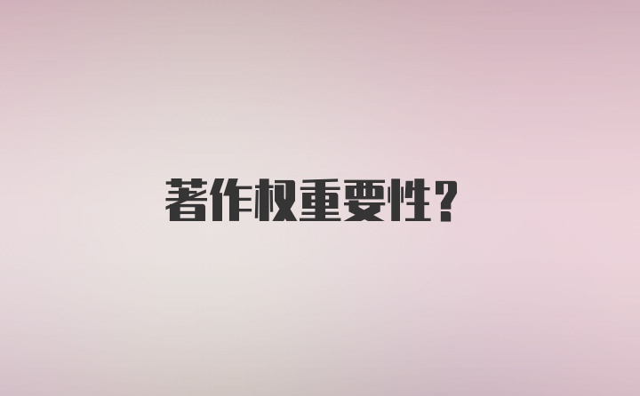 著作权重要性？