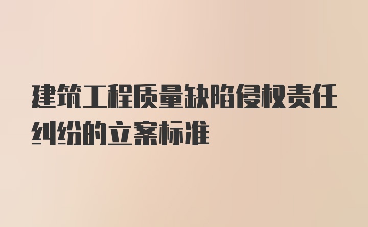 建筑工程质量缺陷侵权责任纠纷的立案标准