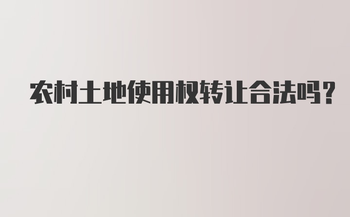 农村土地使用权转让合法吗？