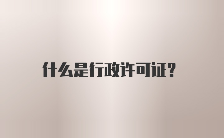 什么是行政许可证？