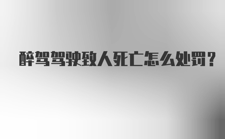 醉驾驾驶致人死亡怎么处罚?