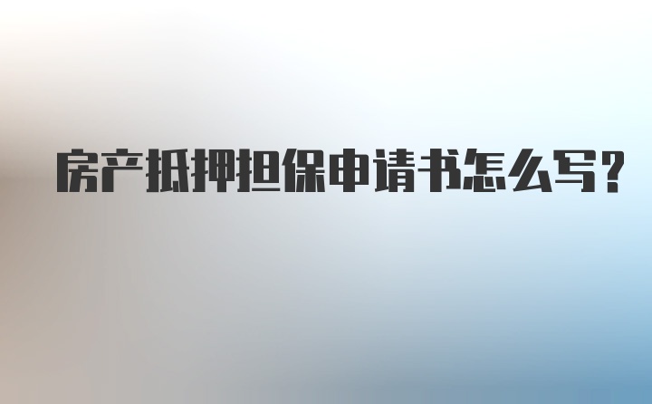 房产抵押担保申请书怎么写?