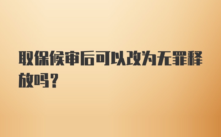 取保候审后可以改为无罪释放吗?