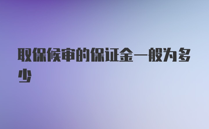 取保候审的保证金一般为多少