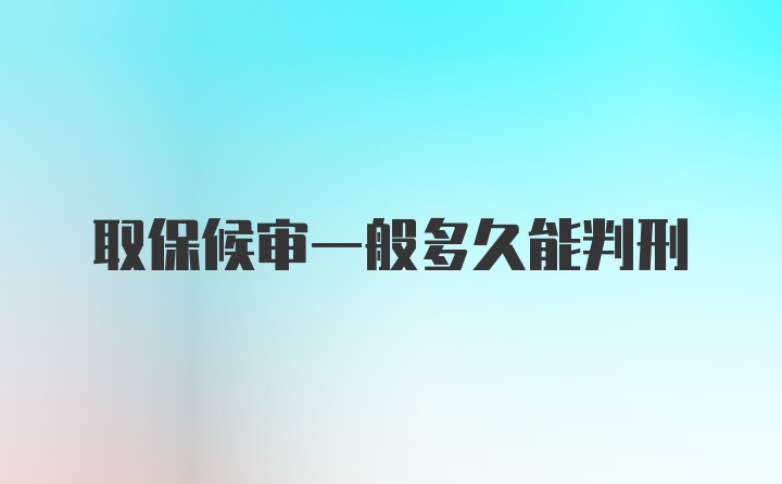 取保候审一般多久能判刑