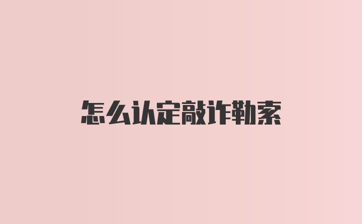 怎么认定敲诈勒索