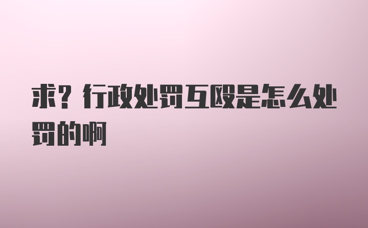 求?行政处罚互殴是怎么处罚的啊