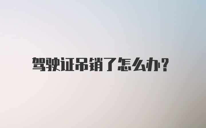 驾驶证吊销了怎么办？