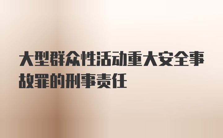 大型群众性活动重大安全事故罪的刑事责任