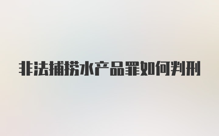 非法捕捞水产品罪如何判刑