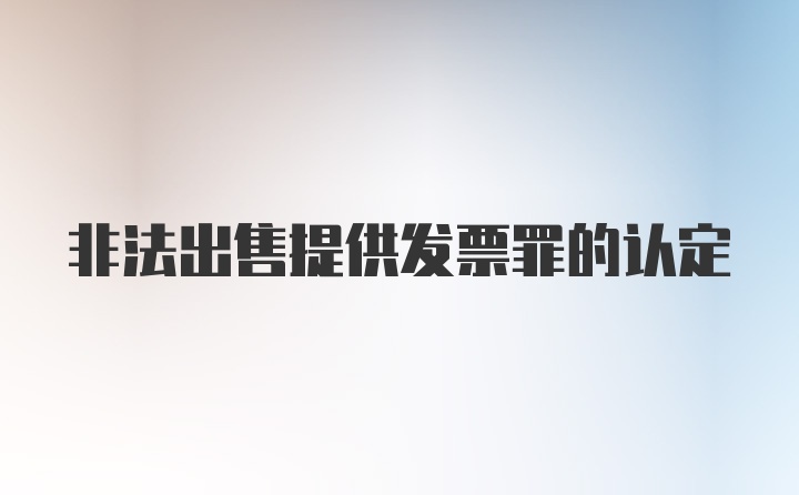 非法出售提供发票罪的认定