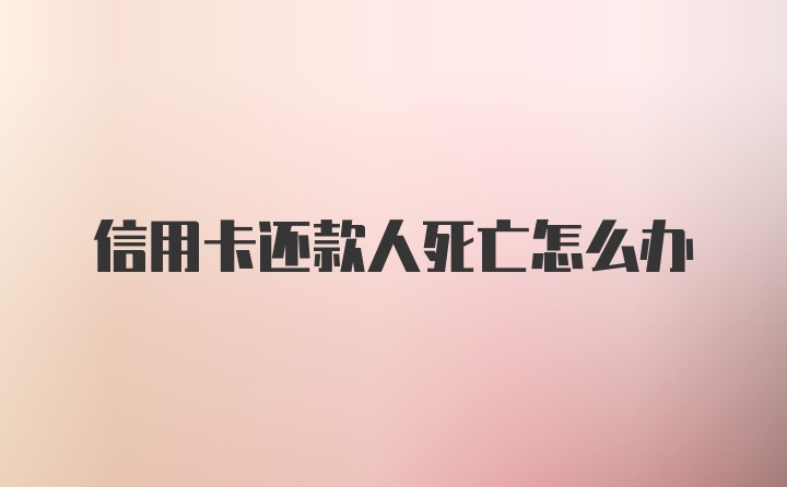 信用卡还款人死亡怎么办