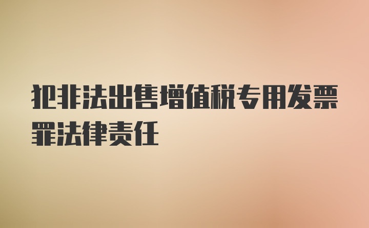 犯非法出售增值税专用发票罪法律责任