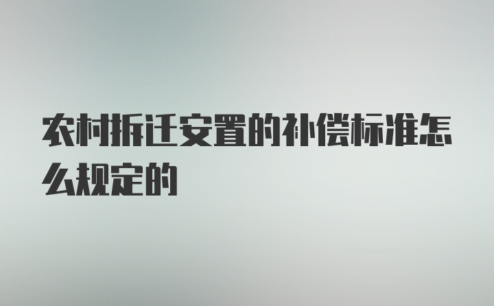 农村拆迁安置的补偿标准怎么规定的