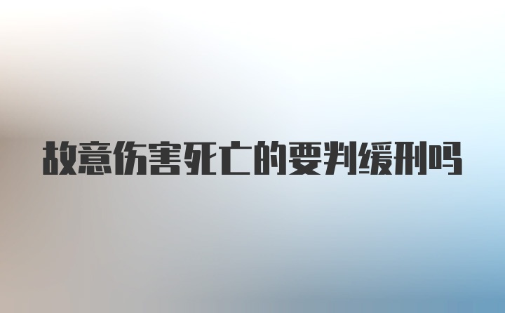 故意伤害死亡的要判缓刑吗