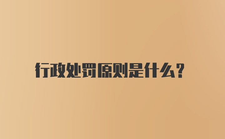 行政处罚原则是什么？