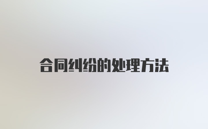 合同纠纷的处理方法