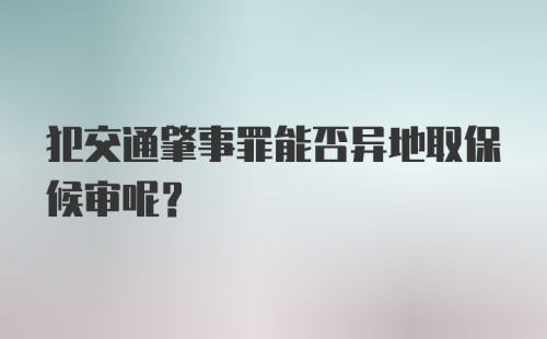 犯交通肇事罪能否异地取保候审呢？