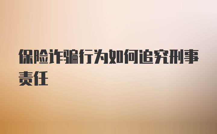 保险诈骗行为如何追究刑事责任