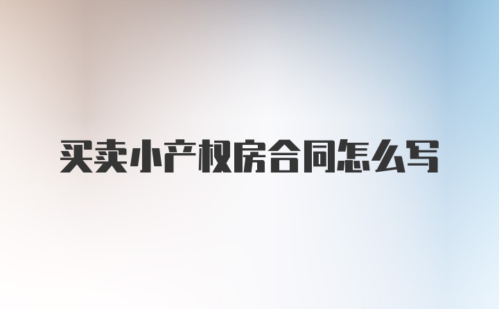 买卖小产权房合同怎么写