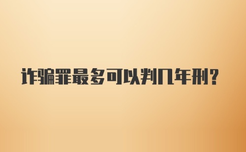 诈骗罪最多可以判几年刑？