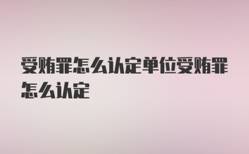 受贿罪怎么认定单位受贿罪怎么认定