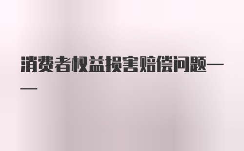 消费者权益损害赔偿问题——