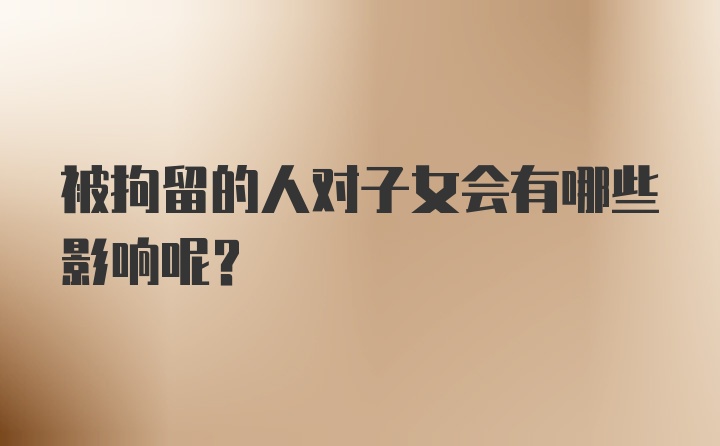 被拘留的人对子女会有哪些影响呢？