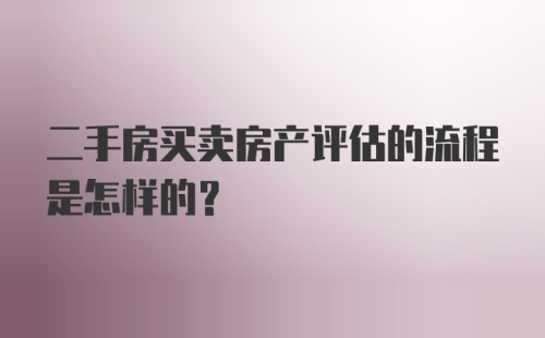 二手房买卖房产评估的流程是怎样的?