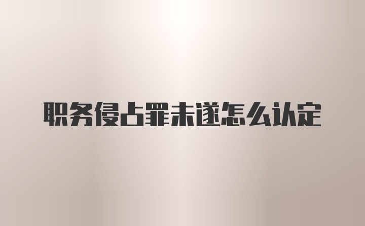 职务侵占罪未遂怎么认定