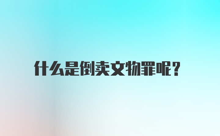 什么是倒卖文物罪呢？