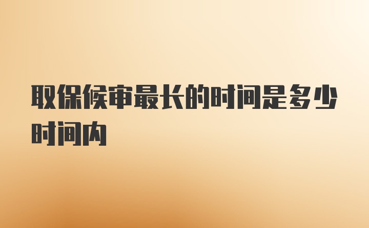 取保候审最长的时间是多少时间内