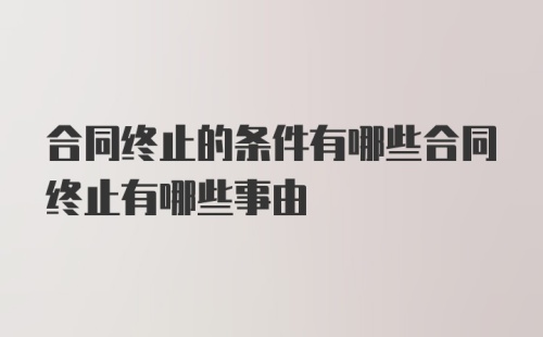 合同终止的条件有哪些合同终止有哪些事由