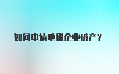 如何申请地税企业破产？