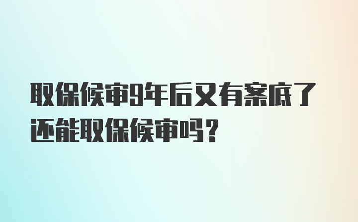 取保候审9年后又有案底了还能取保候审吗？