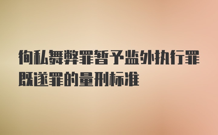 徇私舞弊罪暂予监外执行罪既遂罪的量刑标准