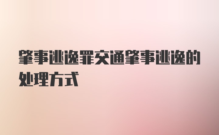 肇事逃逸罪交通肇事逃逸的处理方式