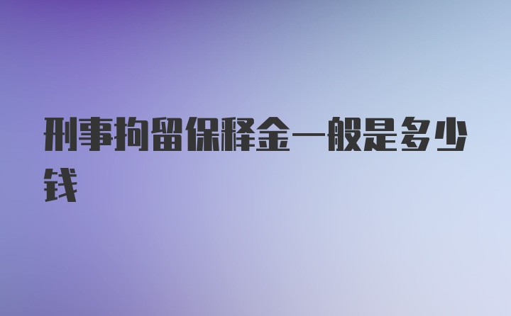 刑事拘留保释金一般是多少钱