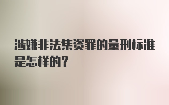 涉嫌非法集资罪的量刑标准是怎样的？