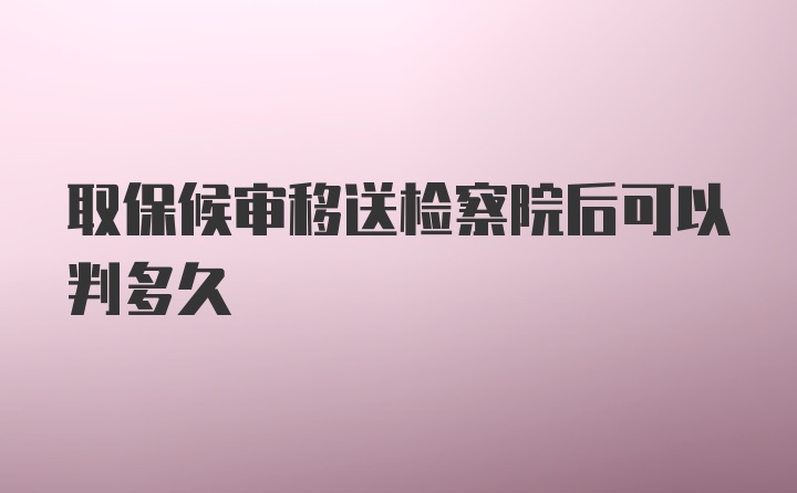 取保候审移送检察院后可以判多久