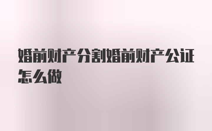 婚前财产分割婚前财产公证怎么做