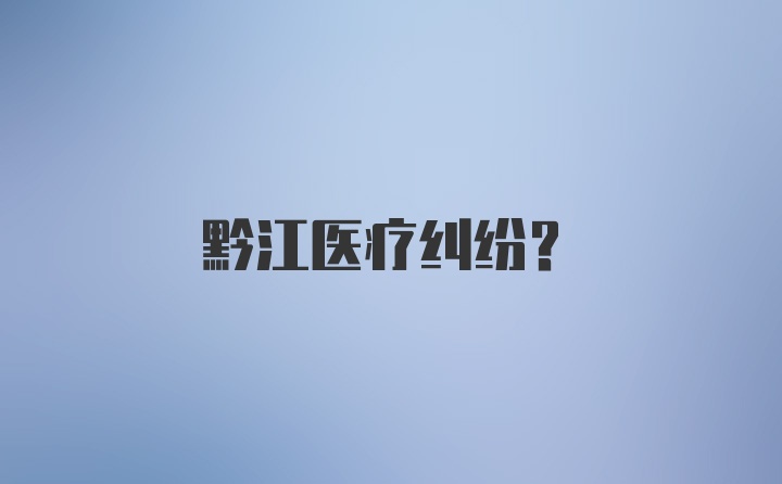 黔江医疗纠纷?