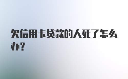 欠信用卡贷款的人死了怎么办？