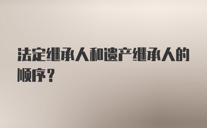 法定继承人和遗产继承人的顺序？