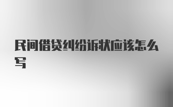 民间借贷纠纷诉状应该怎么写