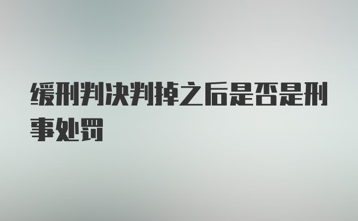 缓刑判决判掉之后是否是刑事处罚