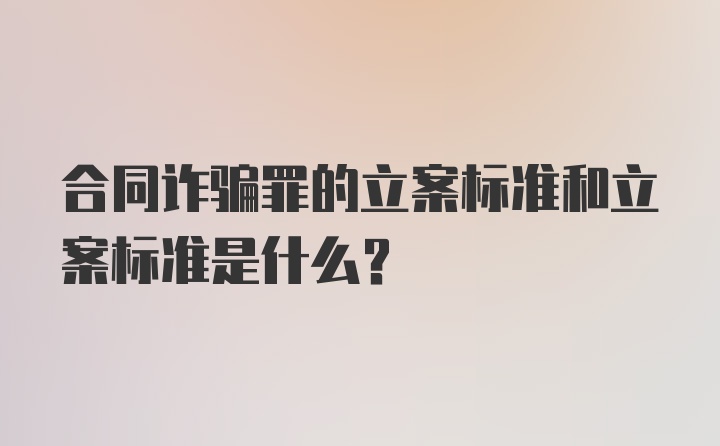 合同诈骗罪的立案标准和立案标准是什么？